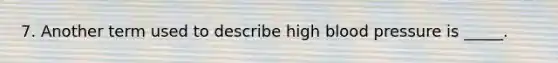 7. Another term used to describe high blood pressure is _____.