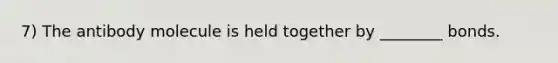 7) The antibody molecule is held together by ________ bonds.