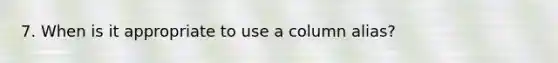 7. When is it appropriate to use a column alias?