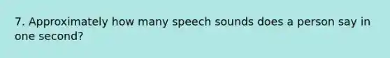 7. Approximately how many speech sounds does a person say in one second?