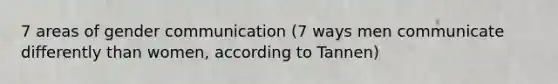 7 areas of gender communication (7 ways men communicate differently than women, according to Tannen)