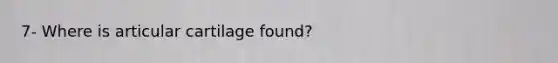 7- Where is articular cartilage found?