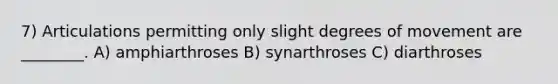 7) Articulations permitting only slight degrees of movement are ________. A)​ amphiarthroses B) synarthroses C) diarthroses