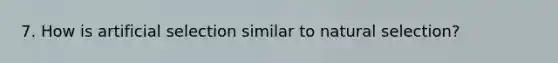 7. How is artificial selection similar to natural selection?