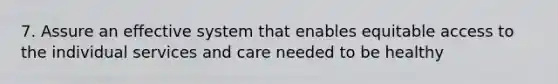 7. Assure an effective system that enables equitable access to the individual services and care needed to be healthy