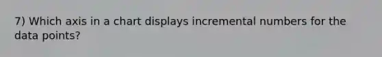 7) Which axis in a chart displays incremental numbers for the data points?