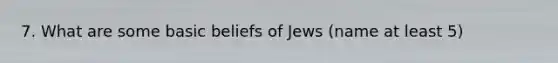 7. What are some basic beliefs of Jews (name at least 5)