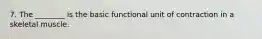 7. The ________ is the basic functional unit of contraction in a skeletal muscle.