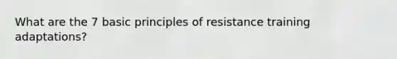 What are the 7 basic principles of resistance training adaptations?