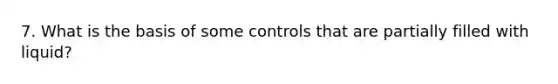 7. What is the basis of some controls that are partially filled with liquid?