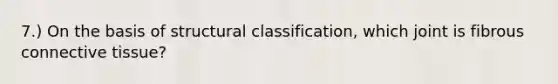 7.) On the basis of structural classification, which joint is fibrous <a href='https://www.questionai.com/knowledge/kYDr0DHyc8-connective-tissue' class='anchor-knowledge'>connective tissue</a>?