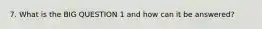 7. What is the BIG QUESTION 1 and how can it be answered?