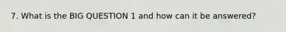 7. What is the BIG QUESTION 1 and how can it be answered?
