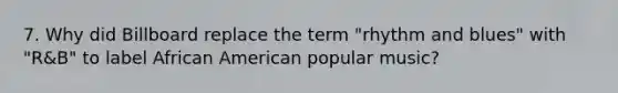 7. Why did Billboard replace the term "rhythm and blues" with "R&B" to label African American popular music?