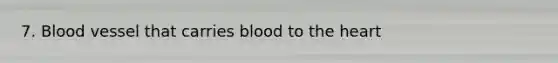 7. Blood vessel that carries blood to the heart