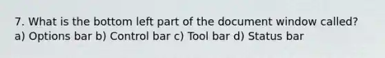 7. What is the bottom left part of the document window called? a) Options bar b) Control bar c) Tool bar d) Status bar