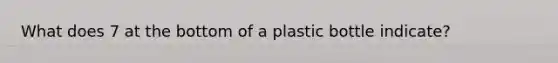 What does 7 at the bottom of a plastic bottle indicate?