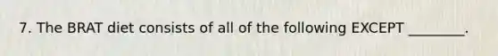 7. The BRAT diet consists of all of the following EXCEPT ________.