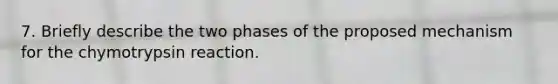 7. Briefly describe the two phases of the proposed mechanism for the chymotrypsin reaction.