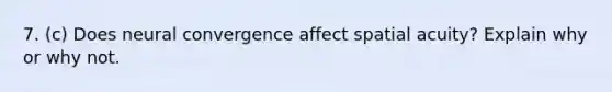 7. (c) Does neural convergence affect spatial acuity? Explain why or why not.