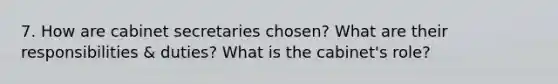 7. How are cabinet secretaries chosen? What are their responsibilities & duties? What is the cabinet's role?