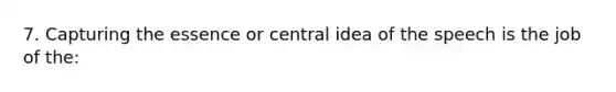 7. Capturing the essence or central idea of the speech is the job of the: