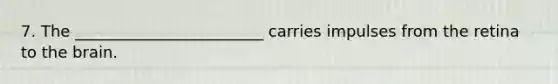 7. The ________________________ carries impulses from the retina to the brain.