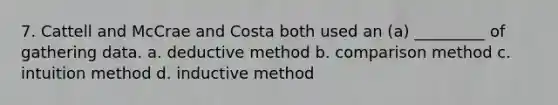 7. Cattell and McCrae and Costa both used an (a) _________ of gathering data. a. deductive method b. comparison method c. intuition method d. inductive method