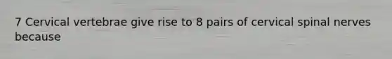 7 Cervical vertebrae give rise to 8 pairs of cervical <a href='https://www.questionai.com/knowledge/kyBL1dWgAx-spinal-nerves' class='anchor-knowledge'>spinal nerves</a> because