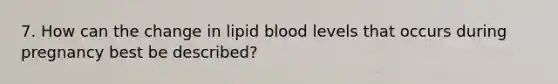 7. How can the change in lipid blood levels that occurs during pregnancy best be described?