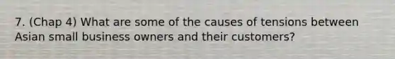 7. (Chap 4) What are some of the causes of tensions between Asian small business owners and their customers?