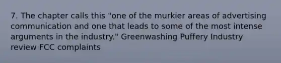 7. The chapter calls this "one of the murkier areas of advertising communication and one that leads to some of the most intense arguments in the industry." Greenwashing Puffery Industry review FCC complaints