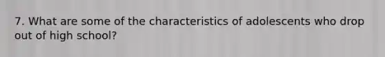 7. What are some of the characteristics of adolescents who drop out of high school?
