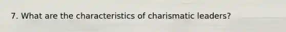 7. What are the characteristics of charismatic leaders?