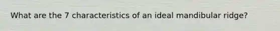 What are the 7 characteristics of an ideal mandibular ridge?