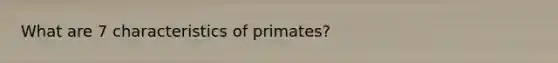 What are 7 characteristics of primates?