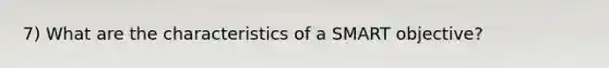 7) What are the characteristics of a SMART objective?