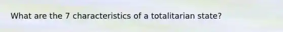 What are the 7 characteristics of a totalitarian state?