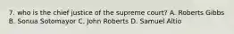 7. who is the chief justice of the supreme court? A. Roberts Gibbs B. Sonua Sotomayor C. John Roberts D. Samuel Altio