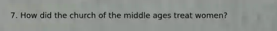 7. How did the church of the middle ages treat women?