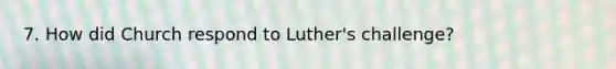 7. How did Church respond to Luther's challenge?