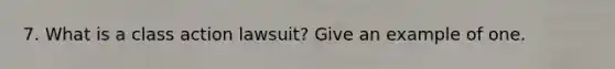 7. What is a class action lawsuit? Give an example of one.