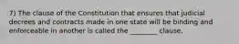 7) The clause of the Constitution that ensures that judicial decrees and contracts made in one state will be binding and enforceable in another is called the ________ clause.