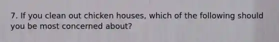 7. If you clean out chicken houses, which of the following should you be most concerned about?