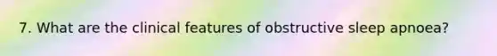 7. What are the clinical features of obstructive sleep apnoea?