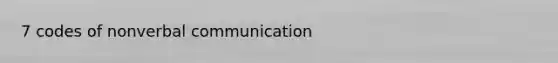 7 codes of non<a href='https://www.questionai.com/knowledge/kVnsR3DzuD-verbal-communication' class='anchor-knowledge'>verbal communication</a>