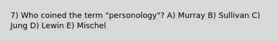 7) Who coined the term "personology"? A) Murray B) Sullivan C) Jung D) Lewin E) Mischel