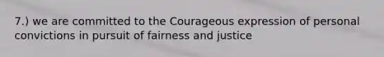 7.) we are committed to the Courageous expression of personal convictions in pursuit of fairness and justice