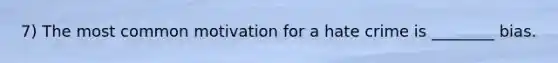 7) The most common motivation for a hate crime is ________ bias.