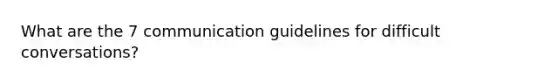 What are the 7 communication guidelines for difficult conversations?